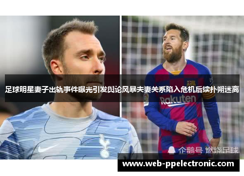 足球明星妻子出轨事件曝光引发舆论风暴夫妻关系陷入危机后续扑朔迷离