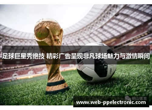足球巨星秀绝技 精彩广告呈现非凡球场魅力与激情瞬间