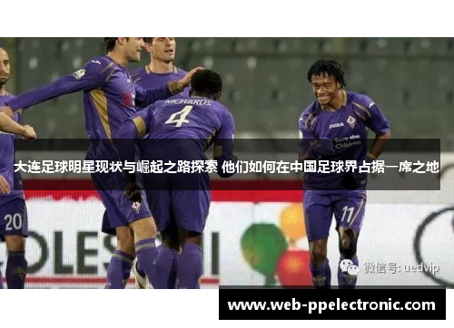 大连足球明星现状与崛起之路探索 他们如何在中国足球界占据一席之地