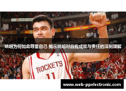 姚明为何如此尊重自己 揭示姚明对自我成就与责任的深刻理解