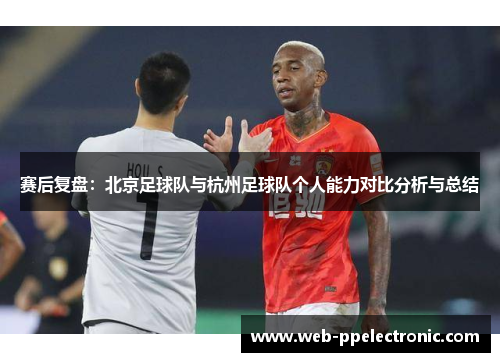 赛后复盘：北京足球队与杭州足球队个人能力对比分析与总结