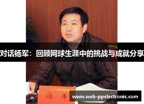 对话杨军：回顾网球生涯中的挑战与成就分享