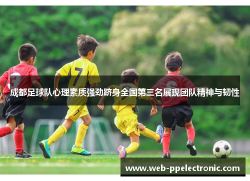 成都足球队心理素质强劲跻身全国第三名展现团队精神与韧性