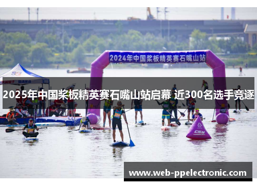 2025年中国桨板精英赛石嘴山站启幕 近300名选手竞逐