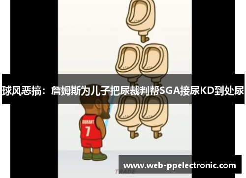球风恶搞：詹姆斯为儿子把尿裁判帮SGA接尿KD到处尿