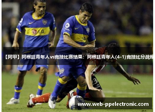 【阿甲】阿根廷青年人vs竞技比赛结果：阿根廷青年人(4-1)竞技比分战报